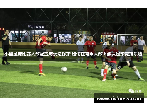 小型足球比赛人数配置与玩法探索 如何在有限人数下激发足球竞技乐趣