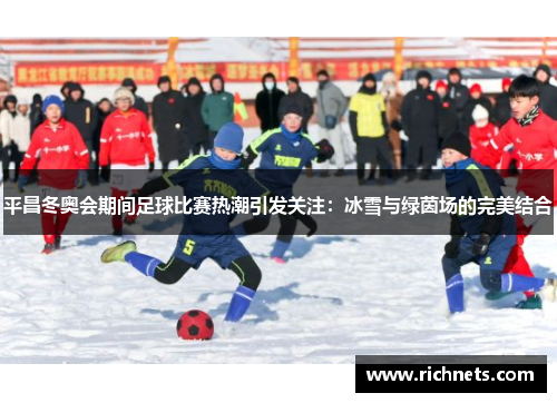 平昌冬奥会期间足球比赛热潮引发关注：冰雪与绿茵场的完美结合