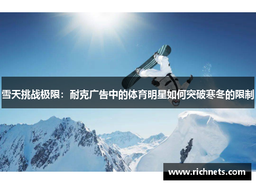 雪天挑战极限：耐克广告中的体育明星如何突破寒冬的限制