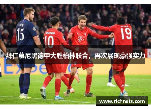 拜仁慕尼黑德甲大胜柏林联合，再次展现豪强实力